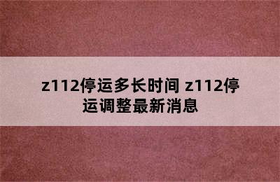 z112停运多长时间 z112停运调整最新消息